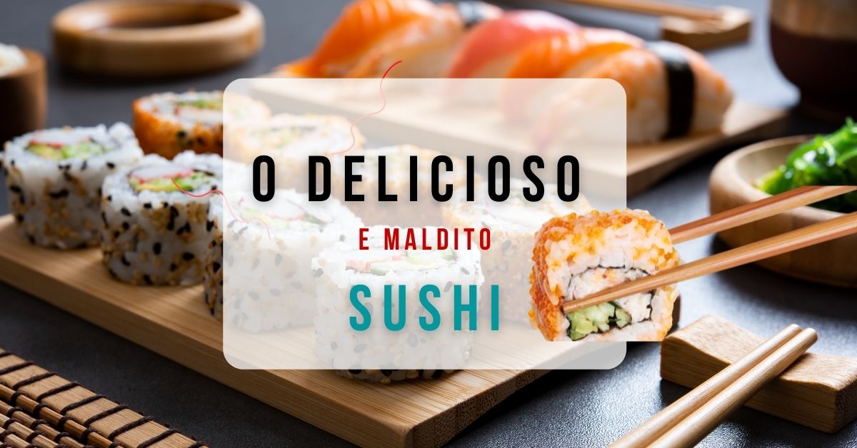 O Delicioso (e maldito sushi)